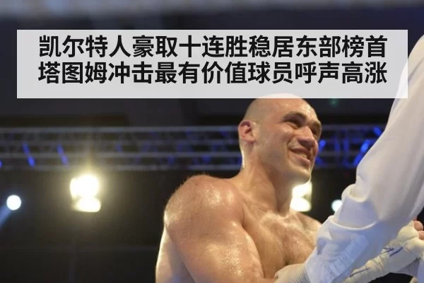 凯尔特人豪取十连胜稳居东部榜首 塔图姆冲击最有价值球员呼声高涨