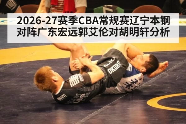 2026-27赛季CBA常规赛辽宁本钢对阵广东宏远郭艾伦对胡明轩分析